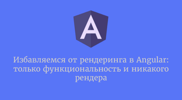 Избавляемся от рендеринга в Angular: только функциональность и никакого рендера