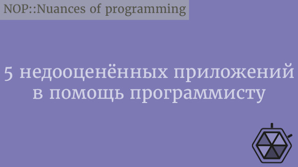 5 недооценённых приложений в помощь программисту