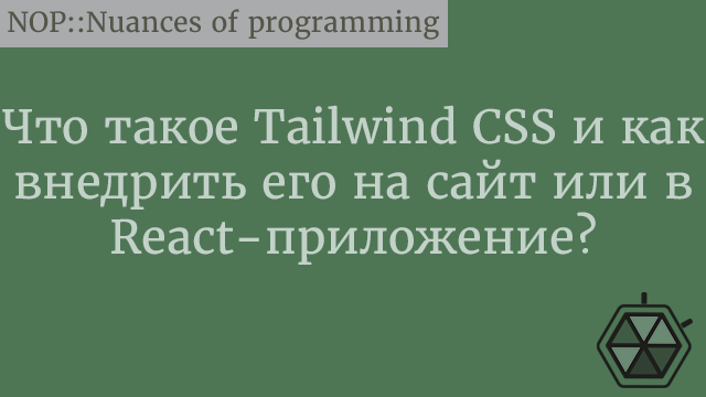 Что такое Tailwind CSS и как внедрить его на сайт или в React-приложение?