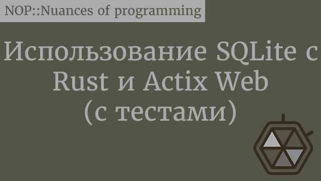 Использование SQLite с Rust и Actix Web (с тестами)