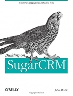 Building on SugarCRM: Creating Applications the Easy Way by John Mertic 