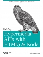 Building Hypermedia APIs with HTML5 and Node: Creating Evolvable Hypermedia Applications by Mike Amundsen