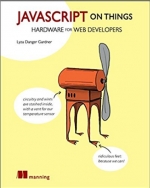 JavaScript on Things: Hacking hardware for web developers. Lyza Danger Gardner