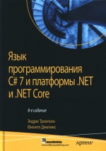 Язык программирования C# 7 и платформы .NET и .NET Core, 8-е изд. Эндрю Троелсен, Филипп Джепикс